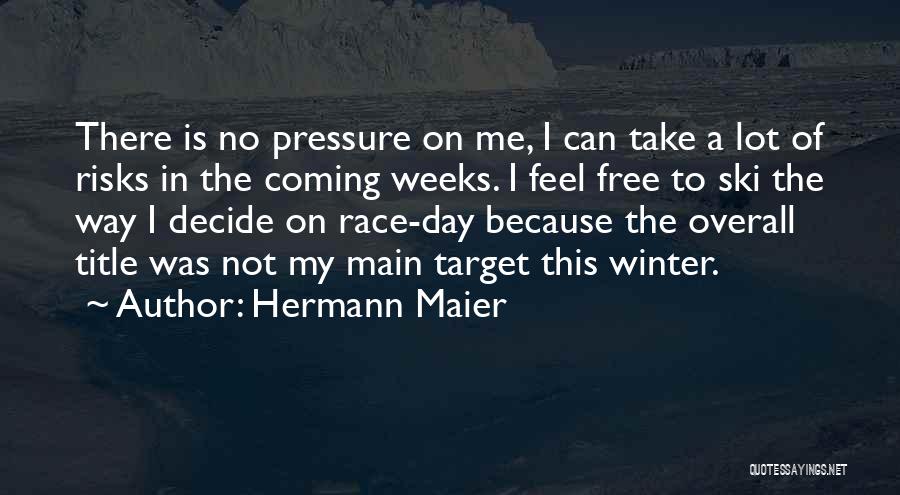Hermann Maier Quotes: There Is No Pressure On Me, I Can Take A Lot Of Risks In The Coming Weeks. I Feel Free