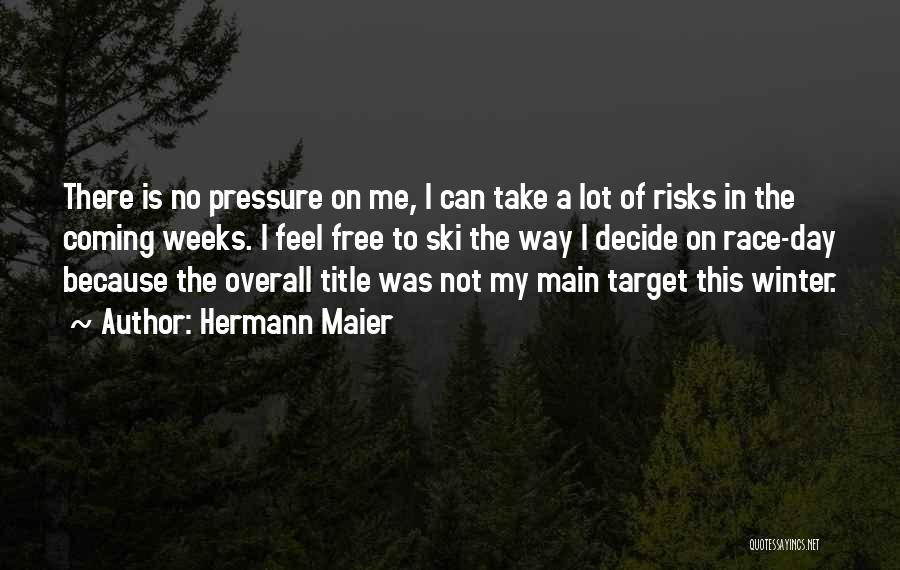 Hermann Maier Quotes: There Is No Pressure On Me, I Can Take A Lot Of Risks In The Coming Weeks. I Feel Free