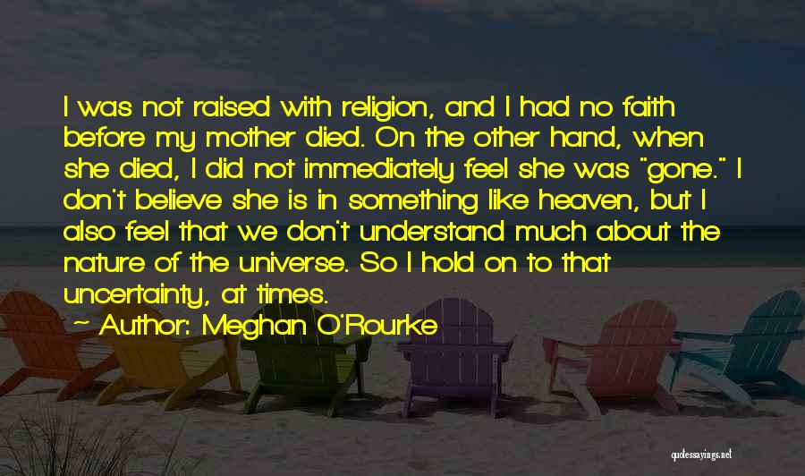 Meghan O'Rourke Quotes: I Was Not Raised With Religion, And I Had No Faith Before My Mother Died. On The Other Hand, When