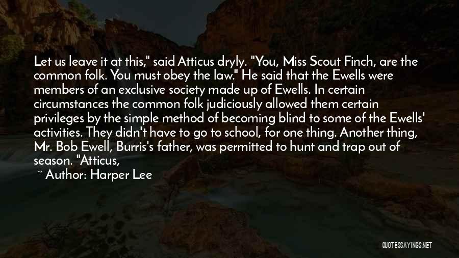 Harper Lee Quotes: Let Us Leave It At This, Said Atticus Dryly. You, Miss Scout Finch, Are The Common Folk. You Must Obey