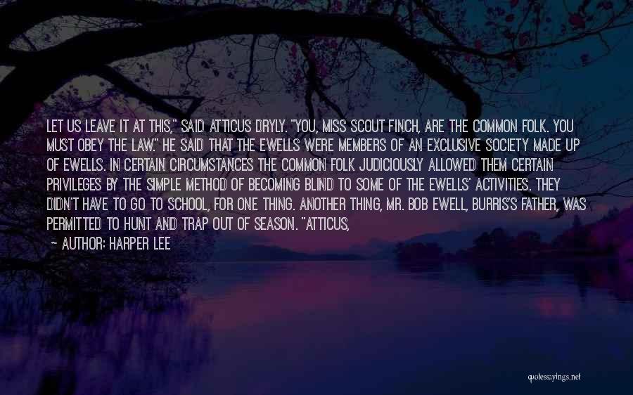 Harper Lee Quotes: Let Us Leave It At This, Said Atticus Dryly. You, Miss Scout Finch, Are The Common Folk. You Must Obey