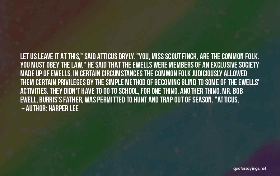 Harper Lee Quotes: Let Us Leave It At This, Said Atticus Dryly. You, Miss Scout Finch, Are The Common Folk. You Must Obey