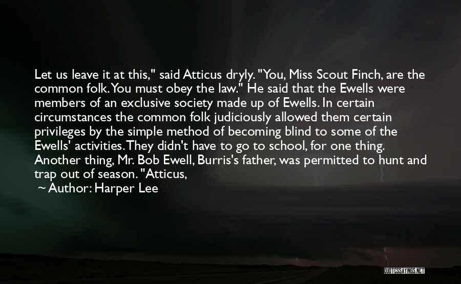 Harper Lee Quotes: Let Us Leave It At This, Said Atticus Dryly. You, Miss Scout Finch, Are The Common Folk. You Must Obey