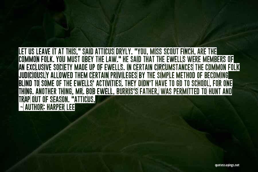 Harper Lee Quotes: Let Us Leave It At This, Said Atticus Dryly. You, Miss Scout Finch, Are The Common Folk. You Must Obey