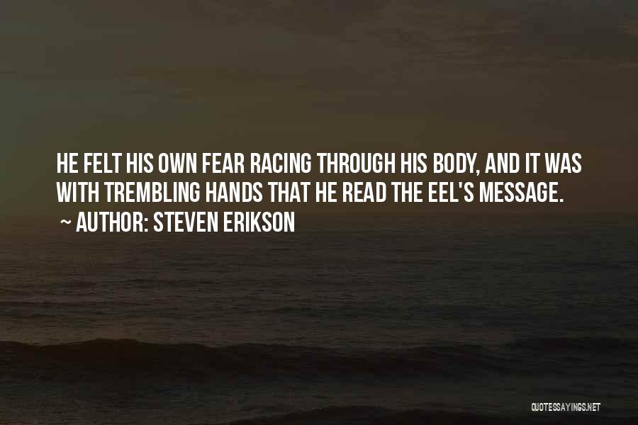 Steven Erikson Quotes: He Felt His Own Fear Racing Through His Body, And It Was With Trembling Hands That He Read The Eel's