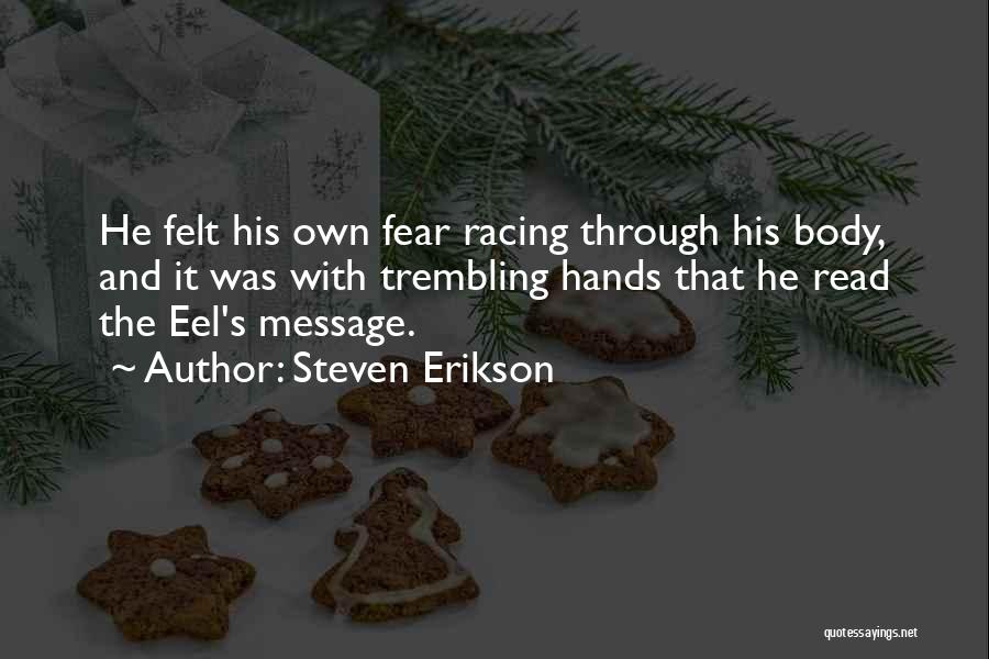 Steven Erikson Quotes: He Felt His Own Fear Racing Through His Body, And It Was With Trembling Hands That He Read The Eel's