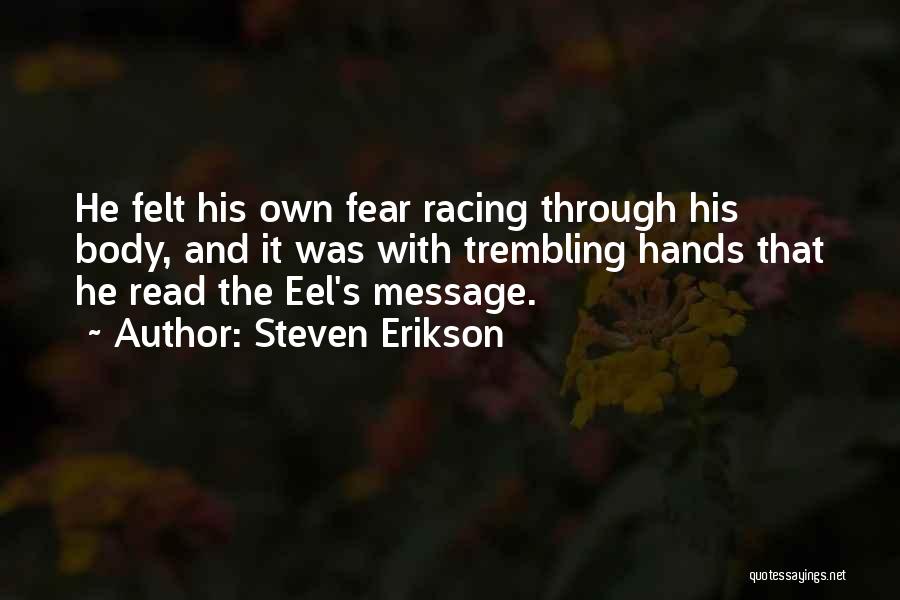 Steven Erikson Quotes: He Felt His Own Fear Racing Through His Body, And It Was With Trembling Hands That He Read The Eel's