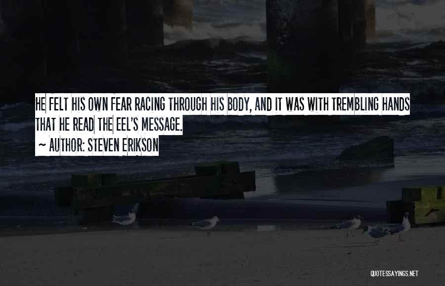 Steven Erikson Quotes: He Felt His Own Fear Racing Through His Body, And It Was With Trembling Hands That He Read The Eel's