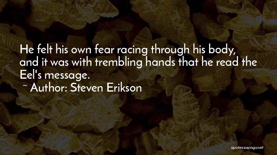 Steven Erikson Quotes: He Felt His Own Fear Racing Through His Body, And It Was With Trembling Hands That He Read The Eel's