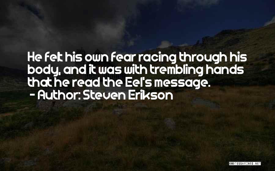 Steven Erikson Quotes: He Felt His Own Fear Racing Through His Body, And It Was With Trembling Hands That He Read The Eel's