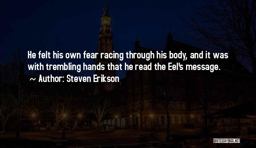 Steven Erikson Quotes: He Felt His Own Fear Racing Through His Body, And It Was With Trembling Hands That He Read The Eel's