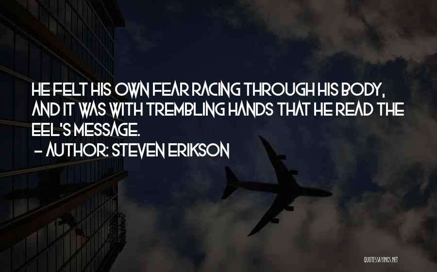 Steven Erikson Quotes: He Felt His Own Fear Racing Through His Body, And It Was With Trembling Hands That He Read The Eel's