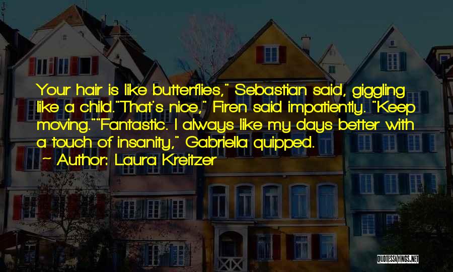 Laura Kreitzer Quotes: Your Hair Is Like Butterflies, Sebastian Said, Giggling Like A Child.that's Nice, Firen Said Impatiently. Keep Moving.fantastic. I Always Like