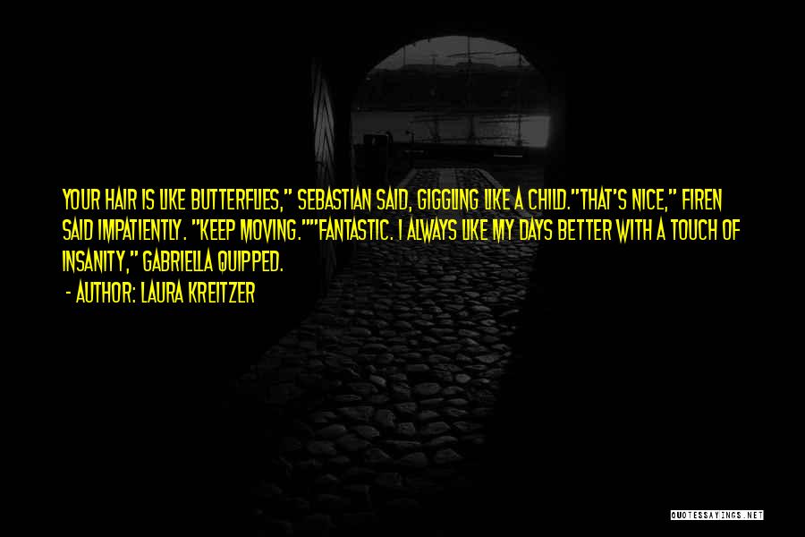 Laura Kreitzer Quotes: Your Hair Is Like Butterflies, Sebastian Said, Giggling Like A Child.that's Nice, Firen Said Impatiently. Keep Moving.fantastic. I Always Like