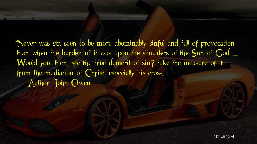 John Owen Quotes: Never Was Sin Seen To Be More Abominably Sinful And Full Of Provocation Than When The Burden Of It Was