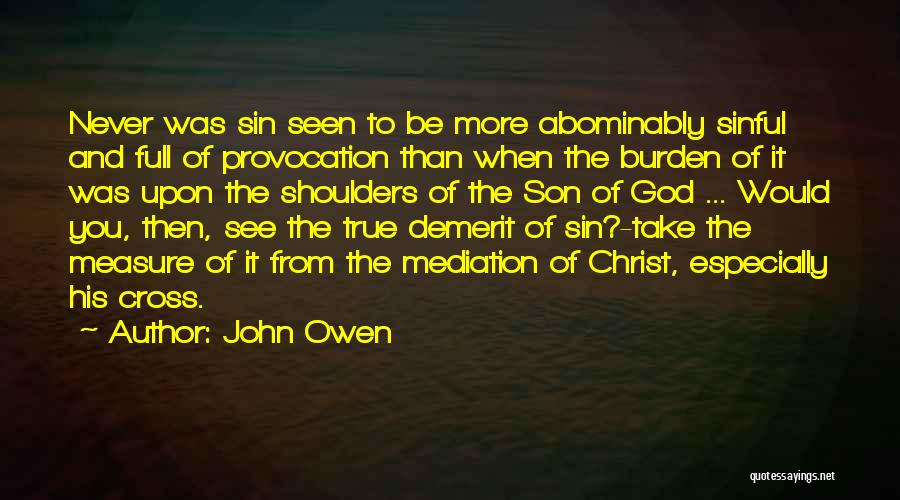 John Owen Quotes: Never Was Sin Seen To Be More Abominably Sinful And Full Of Provocation Than When The Burden Of It Was