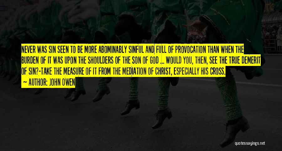 John Owen Quotes: Never Was Sin Seen To Be More Abominably Sinful And Full Of Provocation Than When The Burden Of It Was