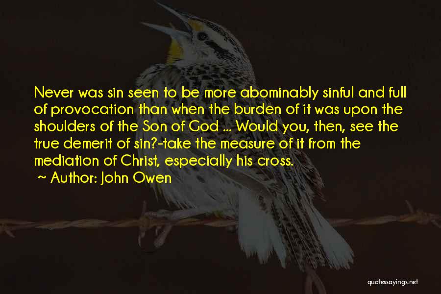 John Owen Quotes: Never Was Sin Seen To Be More Abominably Sinful And Full Of Provocation Than When The Burden Of It Was