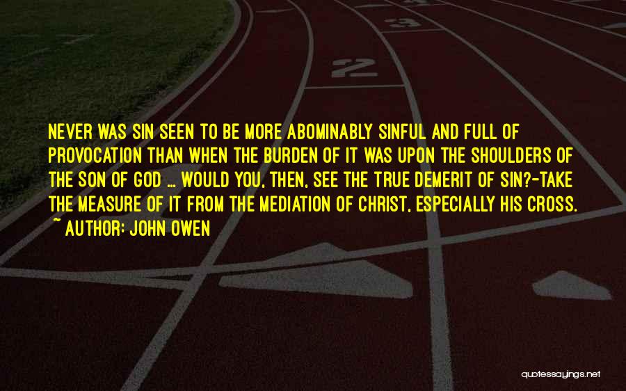John Owen Quotes: Never Was Sin Seen To Be More Abominably Sinful And Full Of Provocation Than When The Burden Of It Was