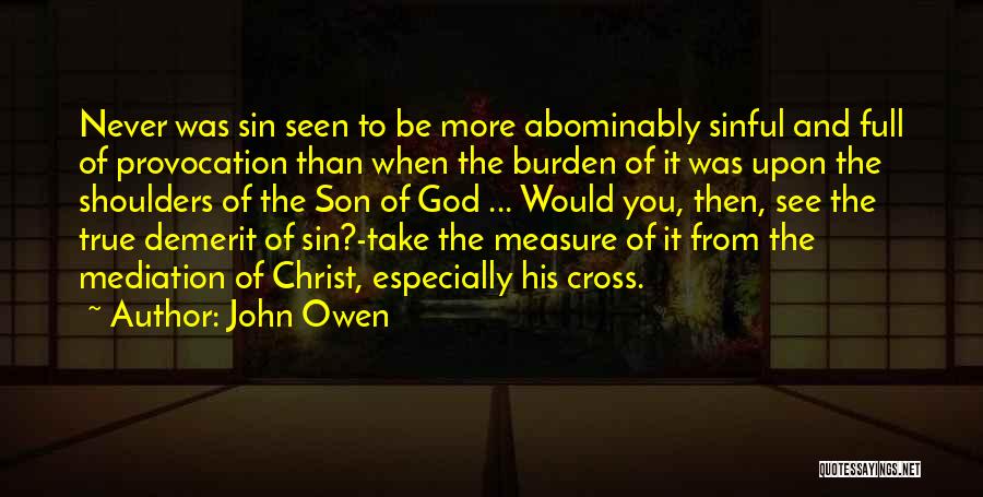 John Owen Quotes: Never Was Sin Seen To Be More Abominably Sinful And Full Of Provocation Than When The Burden Of It Was