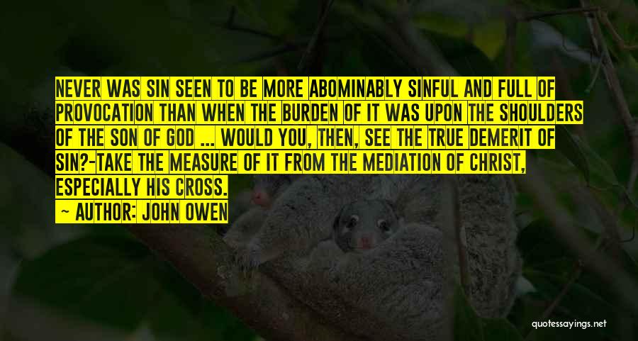 John Owen Quotes: Never Was Sin Seen To Be More Abominably Sinful And Full Of Provocation Than When The Burden Of It Was