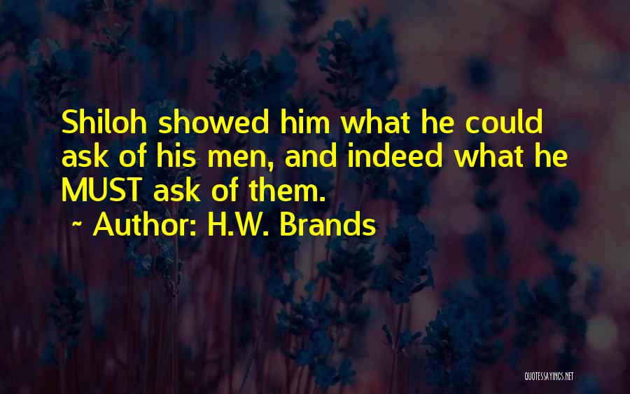 H.W. Brands Quotes: Shiloh Showed Him What He Could Ask Of His Men, And Indeed What He Must Ask Of Them.