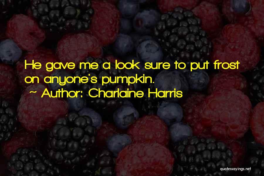 Charlaine Harris Quotes: He Gave Me A Look Sure To Put Frost On Anyone's Pumpkin.