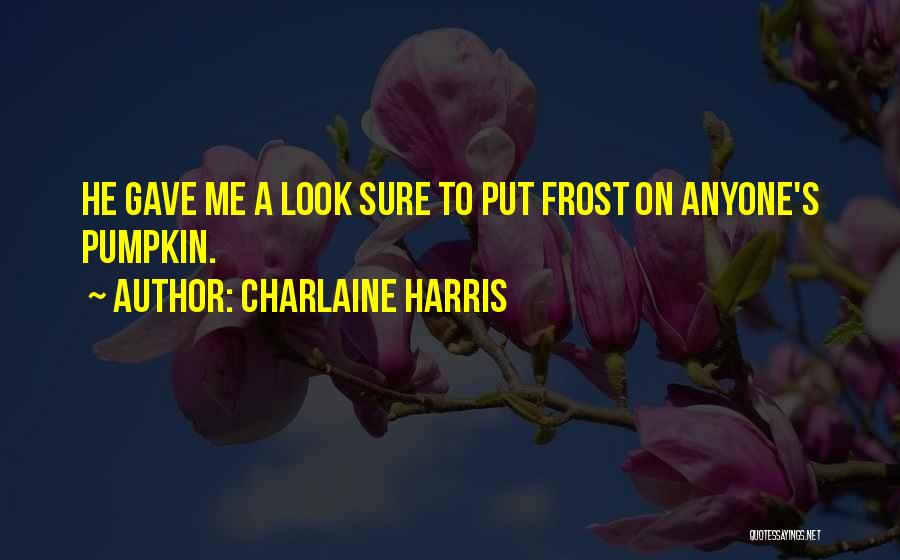 Charlaine Harris Quotes: He Gave Me A Look Sure To Put Frost On Anyone's Pumpkin.