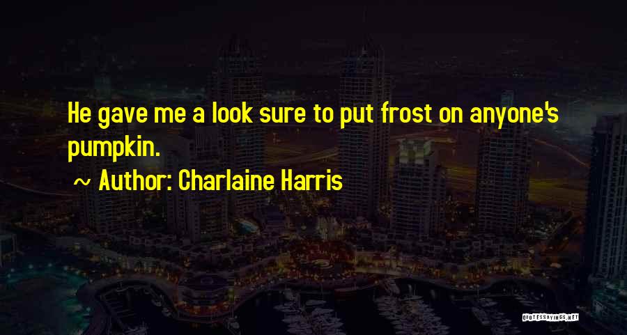 Charlaine Harris Quotes: He Gave Me A Look Sure To Put Frost On Anyone's Pumpkin.