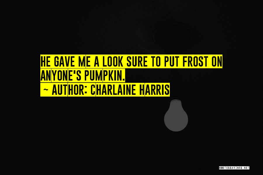 Charlaine Harris Quotes: He Gave Me A Look Sure To Put Frost On Anyone's Pumpkin.