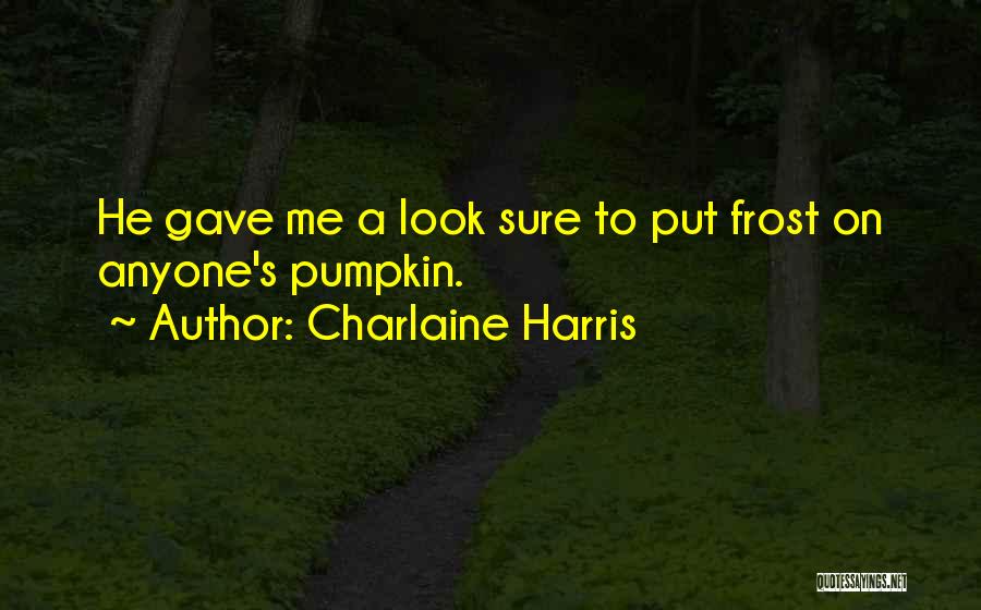 Charlaine Harris Quotes: He Gave Me A Look Sure To Put Frost On Anyone's Pumpkin.