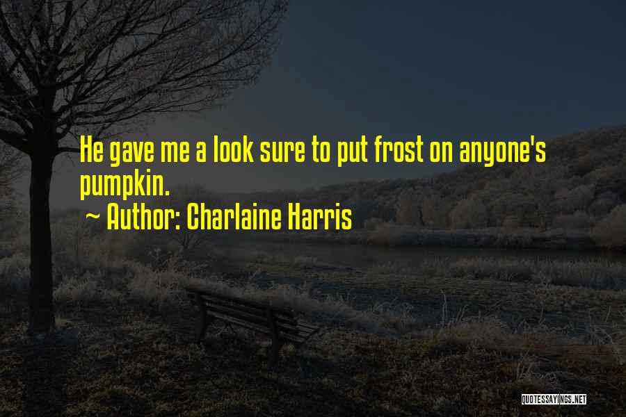 Charlaine Harris Quotes: He Gave Me A Look Sure To Put Frost On Anyone's Pumpkin.