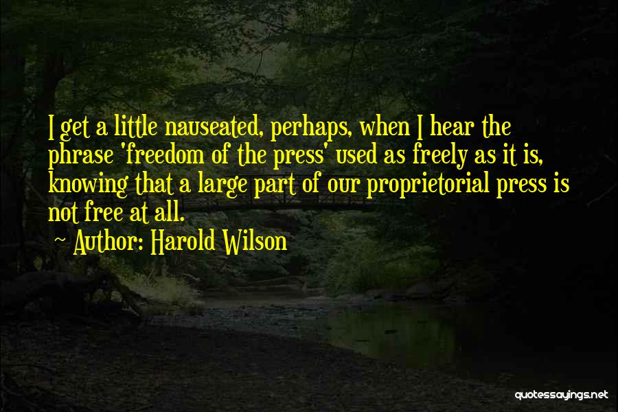 Harold Wilson Quotes: I Get A Little Nauseated, Perhaps, When I Hear The Phrase 'freedom Of The Press' Used As Freely As It