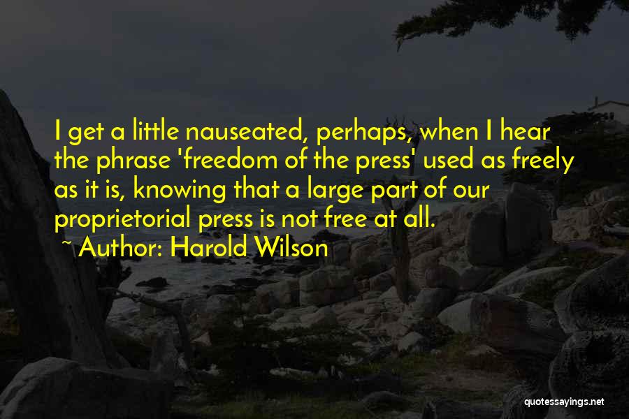 Harold Wilson Quotes: I Get A Little Nauseated, Perhaps, When I Hear The Phrase 'freedom Of The Press' Used As Freely As It