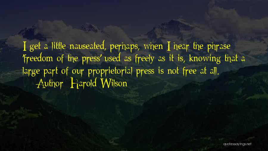 Harold Wilson Quotes: I Get A Little Nauseated, Perhaps, When I Hear The Phrase 'freedom Of The Press' Used As Freely As It
