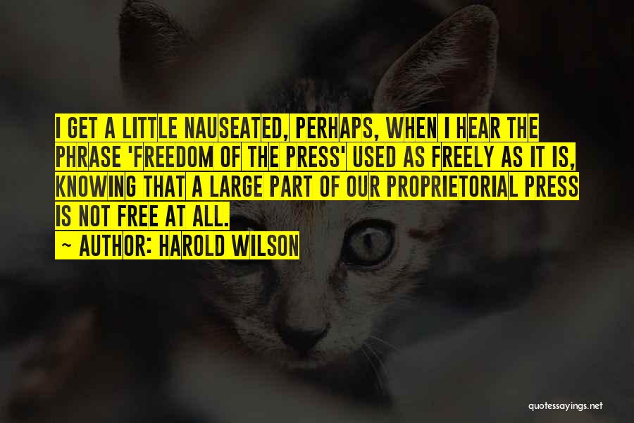 Harold Wilson Quotes: I Get A Little Nauseated, Perhaps, When I Hear The Phrase 'freedom Of The Press' Used As Freely As It