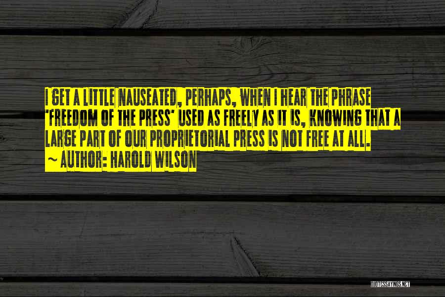 Harold Wilson Quotes: I Get A Little Nauseated, Perhaps, When I Hear The Phrase 'freedom Of The Press' Used As Freely As It