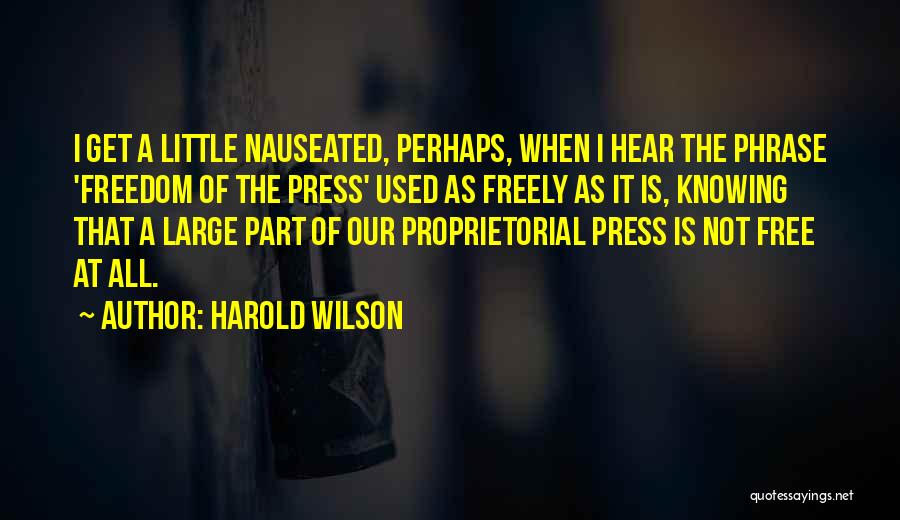 Harold Wilson Quotes: I Get A Little Nauseated, Perhaps, When I Hear The Phrase 'freedom Of The Press' Used As Freely As It