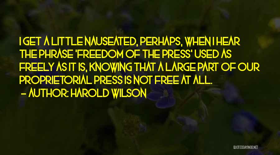 Harold Wilson Quotes: I Get A Little Nauseated, Perhaps, When I Hear The Phrase 'freedom Of The Press' Used As Freely As It