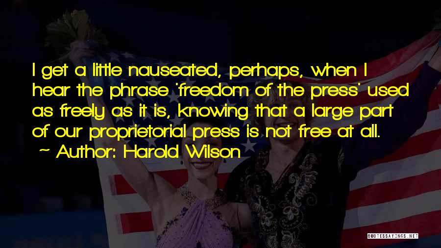 Harold Wilson Quotes: I Get A Little Nauseated, Perhaps, When I Hear The Phrase 'freedom Of The Press' Used As Freely As It