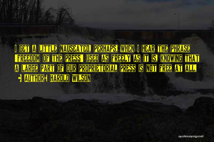 Harold Wilson Quotes: I Get A Little Nauseated, Perhaps, When I Hear The Phrase 'freedom Of The Press' Used As Freely As It