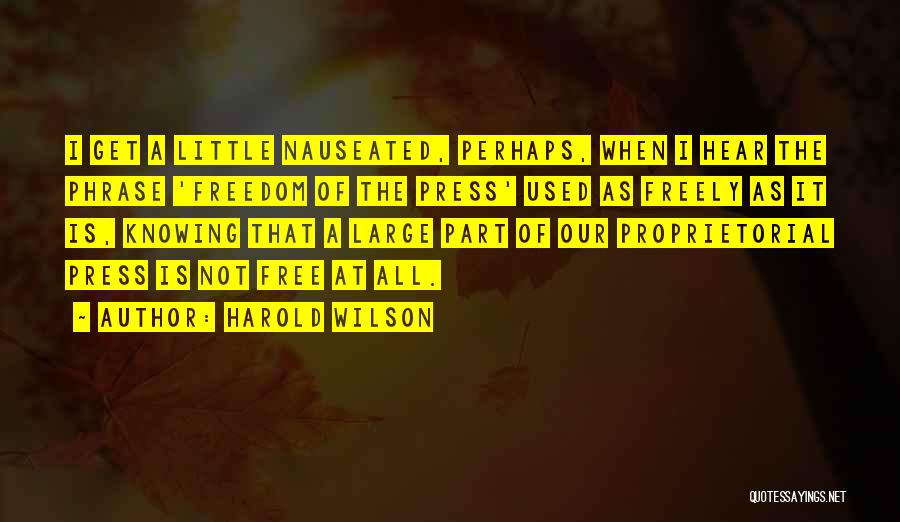 Harold Wilson Quotes: I Get A Little Nauseated, Perhaps, When I Hear The Phrase 'freedom Of The Press' Used As Freely As It