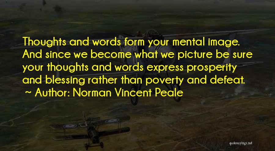 Norman Vincent Peale Quotes: Thoughts And Words Form Your Mental Image. And Since We Become What We Picture Be Sure Your Thoughts And Words