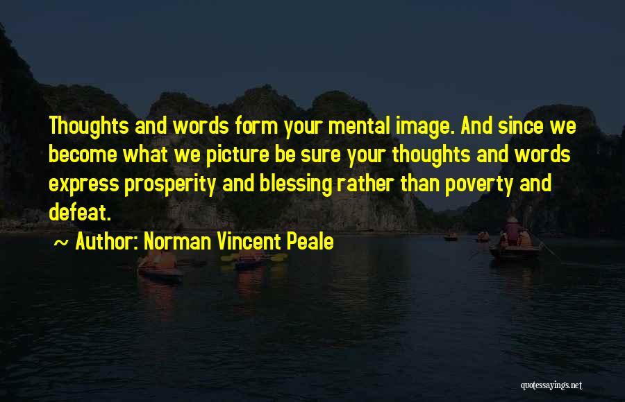 Norman Vincent Peale Quotes: Thoughts And Words Form Your Mental Image. And Since We Become What We Picture Be Sure Your Thoughts And Words