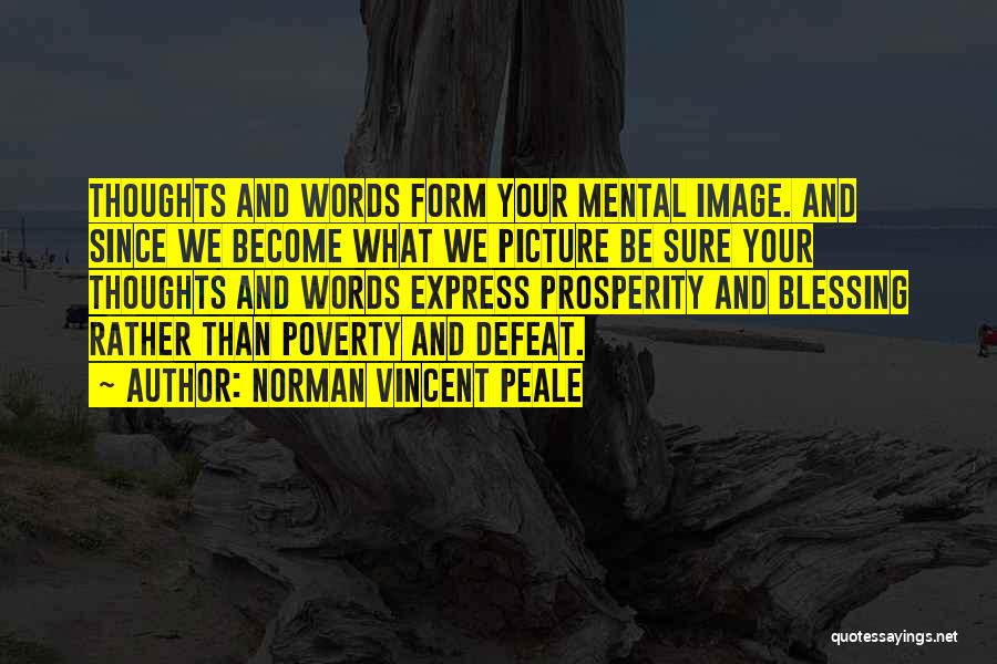 Norman Vincent Peale Quotes: Thoughts And Words Form Your Mental Image. And Since We Become What We Picture Be Sure Your Thoughts And Words