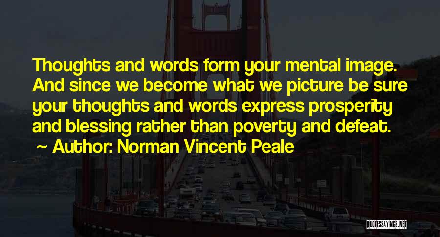 Norman Vincent Peale Quotes: Thoughts And Words Form Your Mental Image. And Since We Become What We Picture Be Sure Your Thoughts And Words