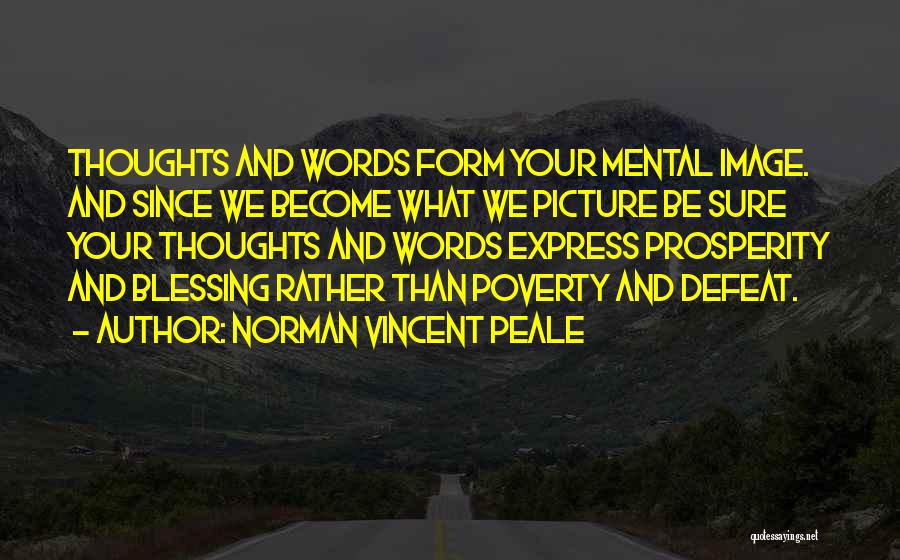 Norman Vincent Peale Quotes: Thoughts And Words Form Your Mental Image. And Since We Become What We Picture Be Sure Your Thoughts And Words