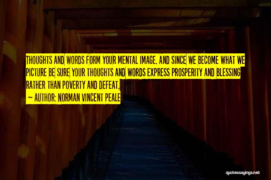 Norman Vincent Peale Quotes: Thoughts And Words Form Your Mental Image. And Since We Become What We Picture Be Sure Your Thoughts And Words