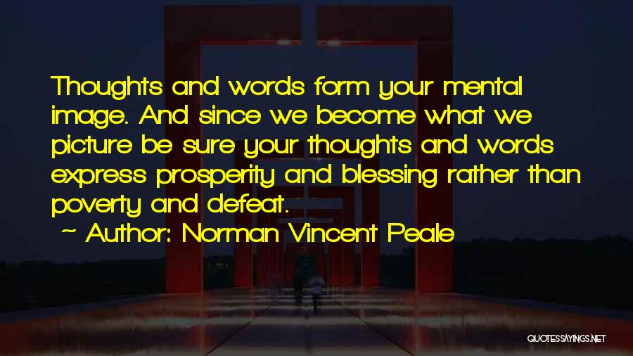 Norman Vincent Peale Quotes: Thoughts And Words Form Your Mental Image. And Since We Become What We Picture Be Sure Your Thoughts And Words