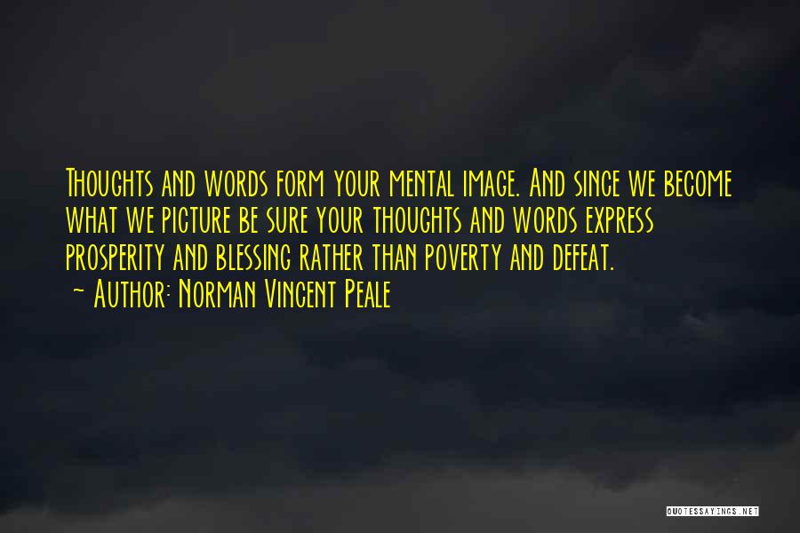 Norman Vincent Peale Quotes: Thoughts And Words Form Your Mental Image. And Since We Become What We Picture Be Sure Your Thoughts And Words